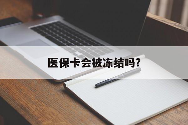 德宏医保卡会被冻结吗?的最新政策(2025年德宏欠银行钱医保卡会被冻结吗分享)