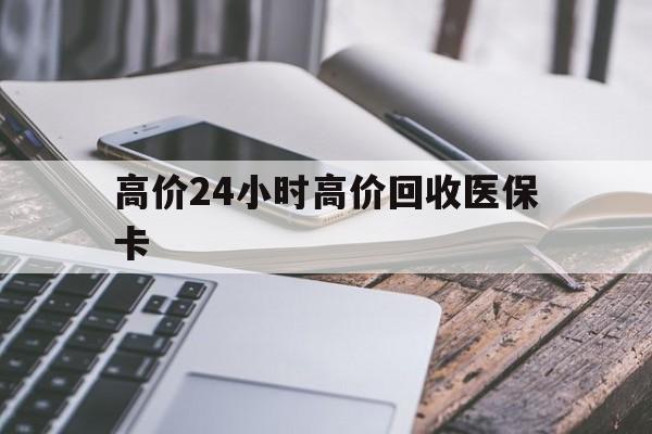 德宏高价24小时高价回收医保卡的最新政策(2025年德宏温州高价回收医保卡分享)